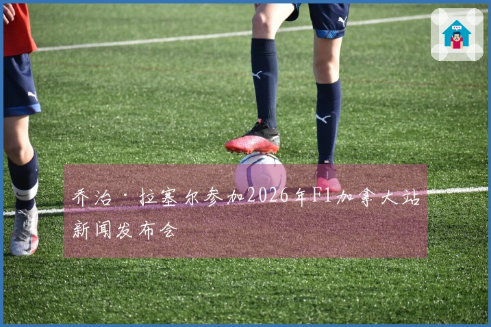 乔治·拉塞尔参加2026年F1加拿大站新闻发布会